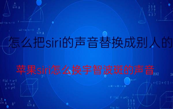 怎么把siri的声音替换成别人的 苹果siri怎么换宇智波斑的声音？